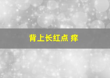 背上长红点 痒